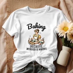 baking because murder is wrong funny baking crew shirt