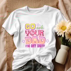 retro go ask your dad im off duty shirt