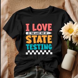 i love the last day of state testing shirt
