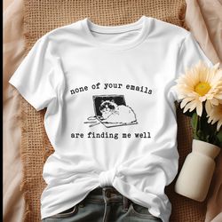 none of your emails are finding me well shirt