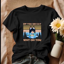 eff you see kay why oh you bluey shirt, tshirt