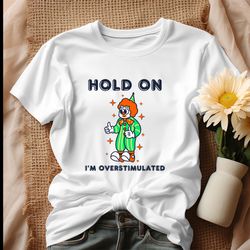 Hold On Im Overstimulated Funny Clown Shirt
