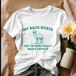 my back hurts but im being really brave about it shirt