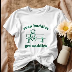 even baddies get saddies funny teddy bear shirt