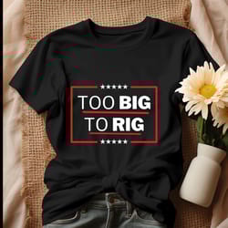 president trump 2024 too big to rig shirt