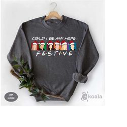 could i be anymore festive sweatshirt,friends gift,friends sweatshirt, friends tv show sweater,friends theme, friends me