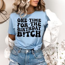 one time for the birthday b!tch,birthday girl shirt,birthday group tee,matching birthday party shirt,gift for birthday g