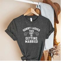 sorry ladies this guy is getting married shirt,funny groom shirt,bachelor party shirt,wedding party shirt,groom gift,bac