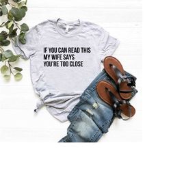 if you can read this you're too close shirt,sarcastic mens shirt,funny sayings shirt,funny valentines day gift,funny dad
