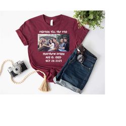 friends till the end shirt,matthew perry shirt,chandler bing shirt,gift for friends lover,chandler bing gift,rest in pea