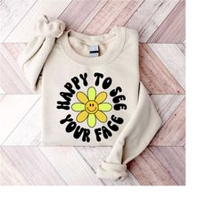 happy to see your face teacher sweatshirt, back to school shirt, kindergarten teacher shirt, new teacher gifts, first da