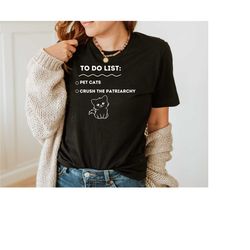 to do list shirt, protest shirt, feminism shirt, funny shirt, patriarchy shirt, cat lover shirt, funny cat shirt, sarcas