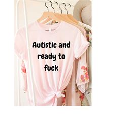 autistic and ready to fuck shirt, autistic shirt, autism shirt, neurodiversity shirt, autism mom shirt, adhd shirt, auti
