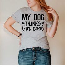 my dog thinks i'm cool shirt, dog mom shirt, dog dad shirt, funny dog shirt, dog owner gift, gift for dog lovers, dog lo