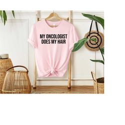 my oncologist does my hair shirt, chemo shirt, funny cancer shirt, breast cancer shirt, colon cancer shirt, lung cancer