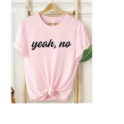 yeah no shirt, sarcastic shirt, funny shirt, sarcasm shirt, trending shirt, funny quotes shirt, funny saying shirt, funn