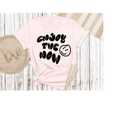 enjoy the now shirt, inspirational shirt, motivational shirt, trendy shirt, trending now, aesthetic shirt, positive shir