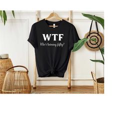 who is turning fifty shirt, 50th birthday shirt, 50th birthday woman, wtf tshirt, funny 50th birthday for women, funny 5