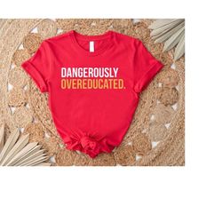 dangerously overeducated shirt,univercity graduate t-shirt,phd graduation gift,college graduation shirt,masters degree s