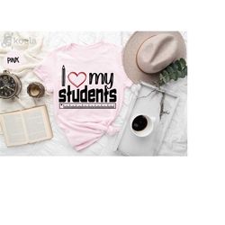 i love my students shirt, teacher shirt, gift for teacher, teacher gifts, teacher appreciation, teacher life shirt, teac