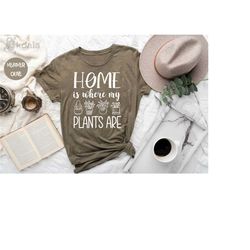 home is where my plants are shirt, plant lover t-shirt, plant shirt, plant lover gift, gardener shirt, gardening shirt,
