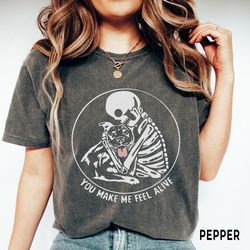 pit bull skeleton shirt, you make me feel alive pitbull shirt, comfort colors, pitbull mom shirt, funny gift for new pit