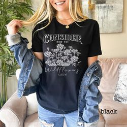 religious shirt, consider how the wild flowers grow, christian scripture flower shirt, faith shirt  with bible verse, ch