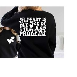 my heart is the size of my ass sweatshirt, front and back printed sweatshirt or hoodie, sarcasm hoodie, valentines day g