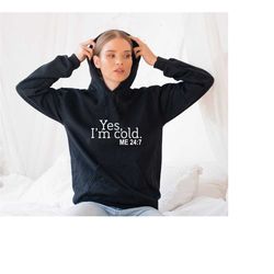 yes, i'm cold hoodie, winter hoodie, me 24:7 sweatshirt, trending sweatshirt, season hoodie, always cold sweatshirt, alw