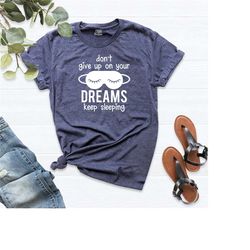 dont give up on your dreams keep sleeping shirt, sarcasm shirt, sleepy shirt, unisex t-shirt, dream shirt, don't give up