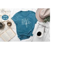 surgical life shirt, surgery shirt, doctor shirt, nursing shirt, funny nursing shirt, nurse gift, surgical technologist