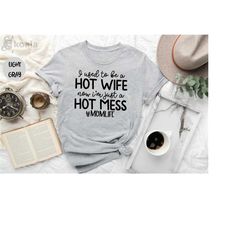i used to be a hot wife shirt, now i'm just a hot mess shirt, mom life shirt, mom shirt, wife shirt, hot wife shirt, hot