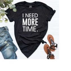 i need more time shirt, adventure time shirt, one more time shirt, hiking shirt, vacation shirt, camping shirt, travel s