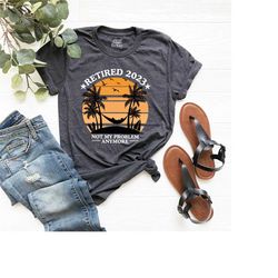 retired 2023 shirt, funny retirement shirt, not my problem anymore, retirement t-shirt, retirement birthday party shirt,