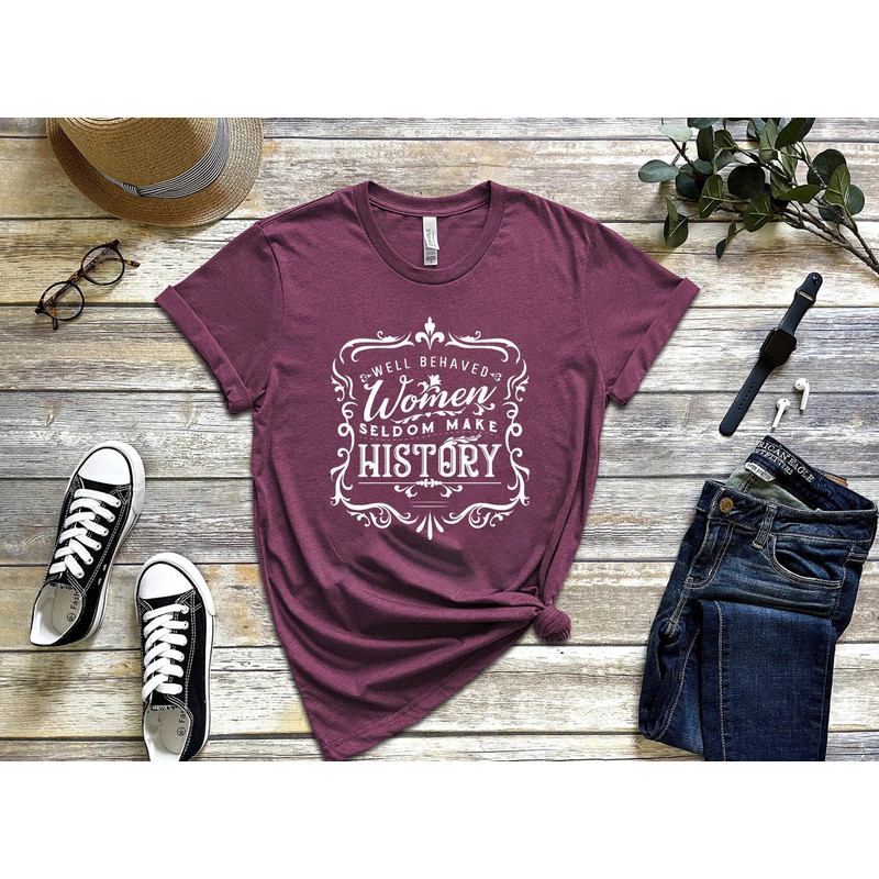 Well Behaved Women Seldom Make History Shirt, Feminist Quote Tee, Feminist Shirt, Funny Feminist Shirt, Girl Power Shirt, Women Graphic Tee.jpg