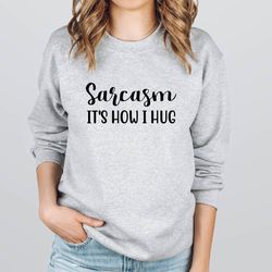sarcasm its how i hug sweatshirt,woman sarcastic hoodie,sarcasm sweatshirt,sarcasm hoodie,gift for her,crewneck sweatshi