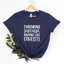 sarcastic tee, funny sarcastic shirt, throwing sarcasm around like confetti, sarcasm shirt, funny quote shirt, funny t s