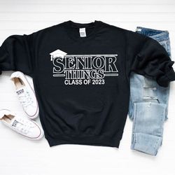 senior things sweatshirt,class of 2023 sweatshirt,seniors sweatshirt,unisex sweatshirt,graduation 2023 sweatshirt,gradua