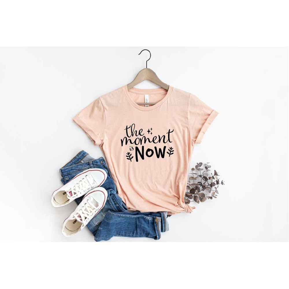 The Moment Now Shirt, Now Shirt, Gift For Mothers, Inspirational Shirt, Mom Shirt, Motivation Shirt, Teachers Shirts, Positivity Shirt, Gift.jpg