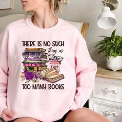 there is no such thing as too many books sweatshirt,reading lover sweatshirt,book lover gift,bookworm,booknerd shirt,rea