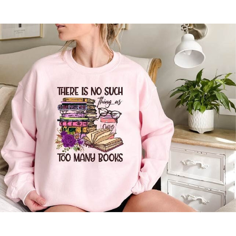 There is No Such Thing As Too Many Books Sweatshirt,Reading Lover Sweatshirt,Book Lover Gift,Bookworm,Booknerd Shirt,Reader Gifts,Librarian.jpg