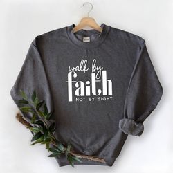 walk by faith sweatshirt  christian sweatshirt  women sweatshirt  faith tshirt  religious shirt  christian gift  christi