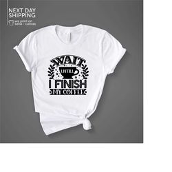 wait until i finish my coffee shirt finish my coffee shirt coffee lover shirt funny shirt coffee shirt friend shirt birt