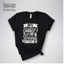 my coffee is strong and so am i shirt coffee break shirt funny coffee tee relaxation gift coffee pot shirt coffee time g