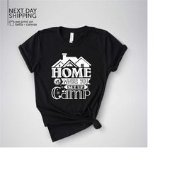 home is where you set up camp home is where you set up camp shirt camping family camping shirt mrv1618