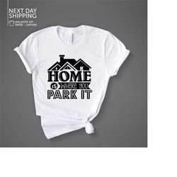 home is where we park it shirt camping shirt camper gift camping shirts funny camping shirts camping giftmrv1617