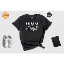 be real not perfect shirt, motivational shirt, be kind shirt, kindness tee, positive quotes, kind quotes, inspirational