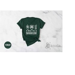 what the succulent, funny cactus succulent gardening, the fucculent shirt,funny cactus shirt, cactus shirts, gardening s