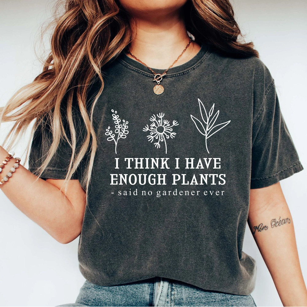I Think I Have Enough Plants Shirt, Gardener Shirt, Gardening Shirt, Plant Lover Shirt, Plant Shirt, Earth Day Shirt, Gifts For Gardener Tee.jpg