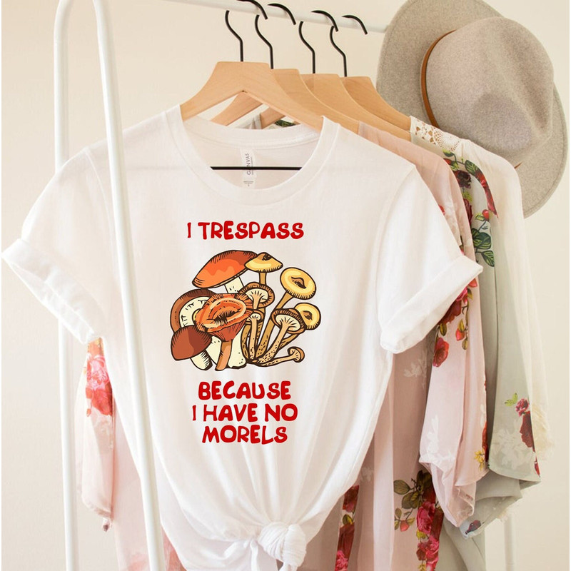 I Trespass Because I Have No Morels Shirt, Foraging Shirt, Forager Shirt, Mushroom Lover Shirt, Morel Shirt, Mycology, Funny Forager Shirt.jpg